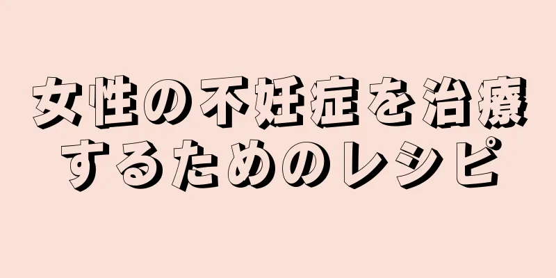 女性の不妊症を治療するためのレシピ