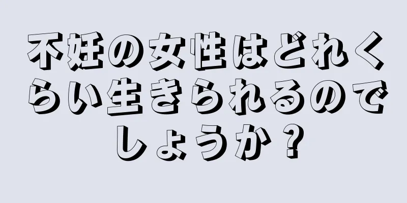 不妊の女性はどれくらい生きられるのでしょうか？