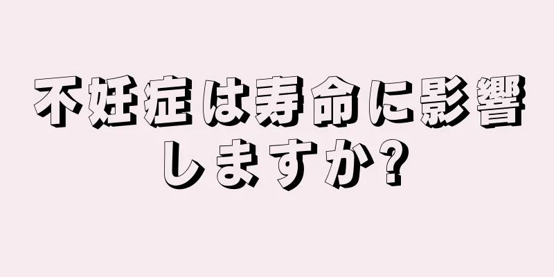 不妊症は寿命に影響しますか?