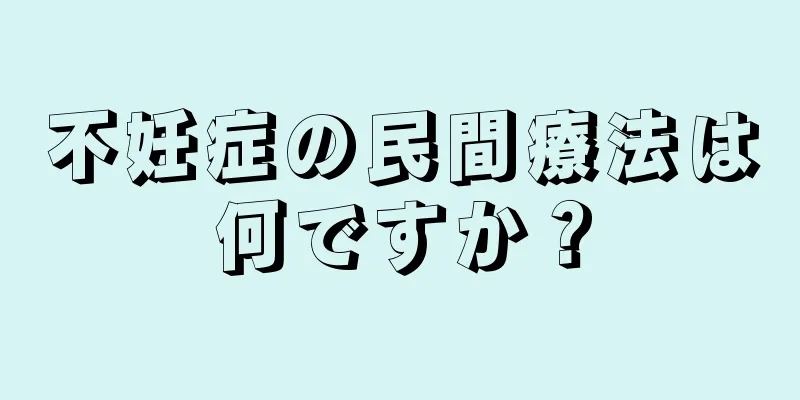 不妊症の民間療法は何ですか？