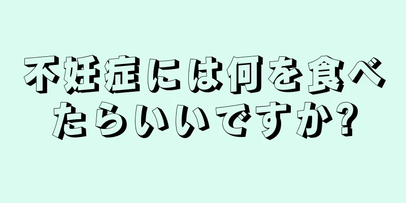不妊症には何を食べたらいいですか?