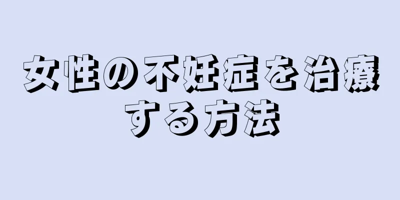 女性の不妊症を治療する方法