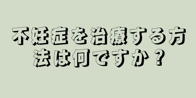 不妊症を治療する方法は何ですか？