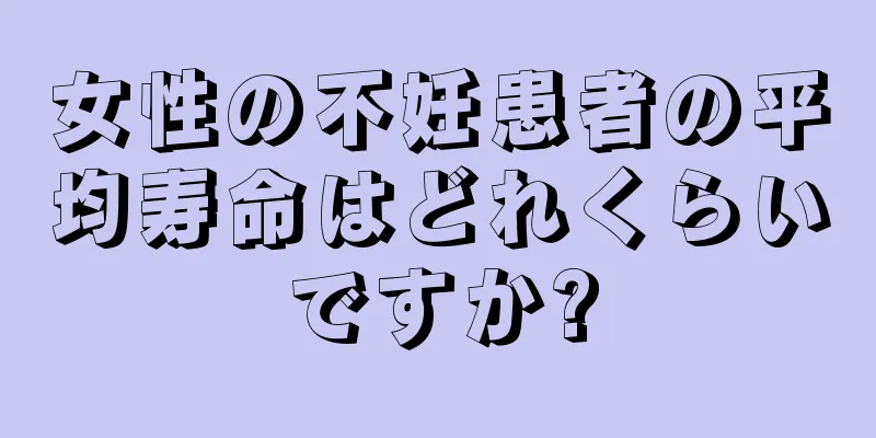 女性の不妊患者の平均寿命はどれくらいですか?
