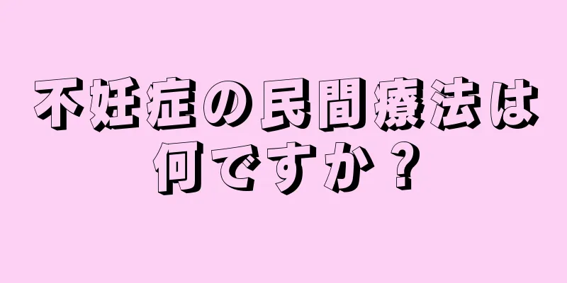 不妊症の民間療法は何ですか？
