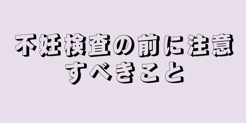 不妊検査の前に注意すべきこと