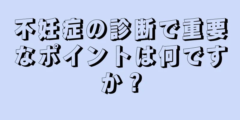 不妊症の診断で重要なポイントは何ですか？