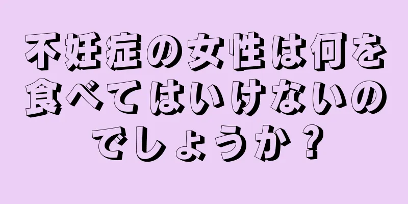不妊症の女性は何を食べてはいけないのでしょうか？