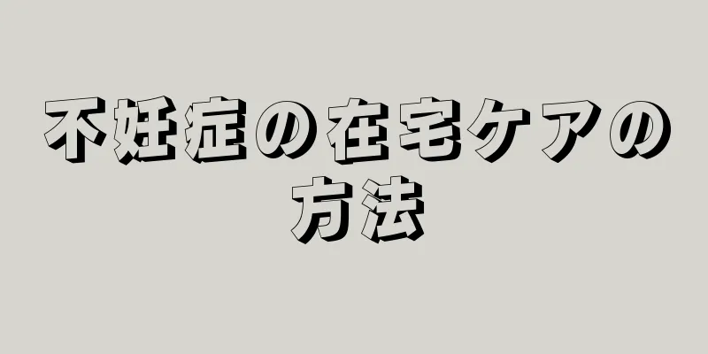 不妊症の在宅ケアの方法