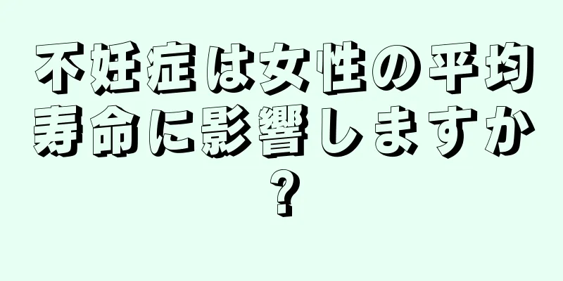 不妊症は女性の平均寿命に影響しますか?
