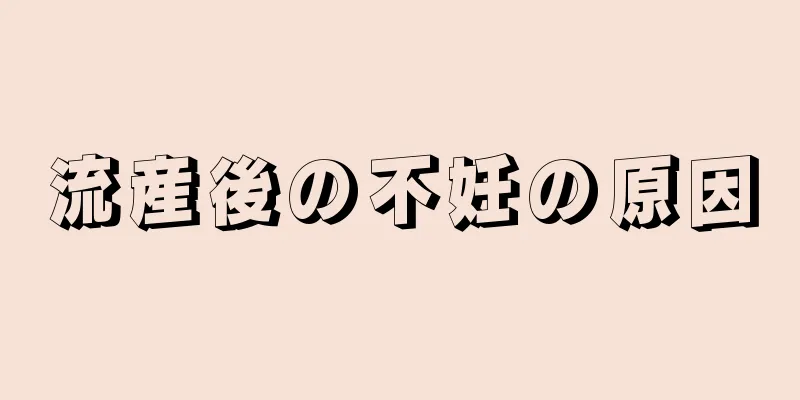 流産後の不妊の原因