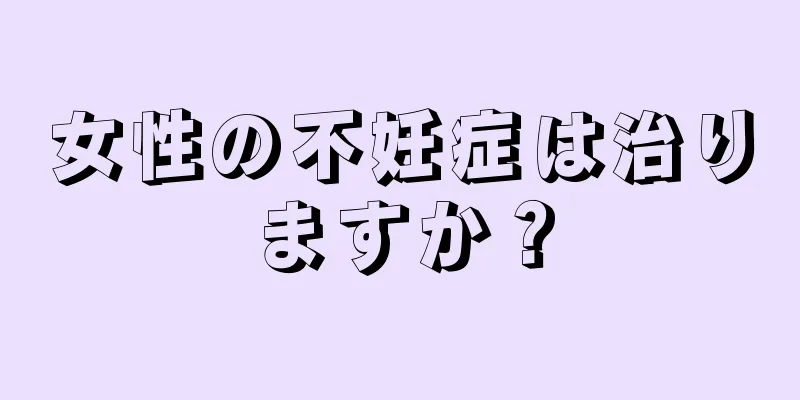 女性の不妊症は治りますか？