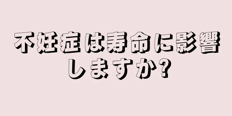 不妊症は寿命に影響しますか?