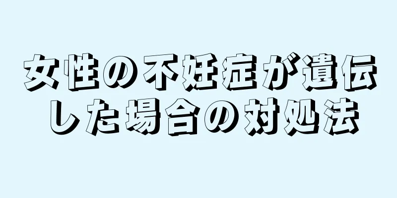 女性の不妊症が遺伝した場合の対処法