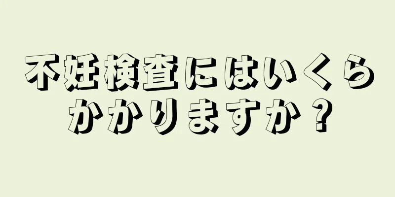 不妊検査にはいくらかかりますか？