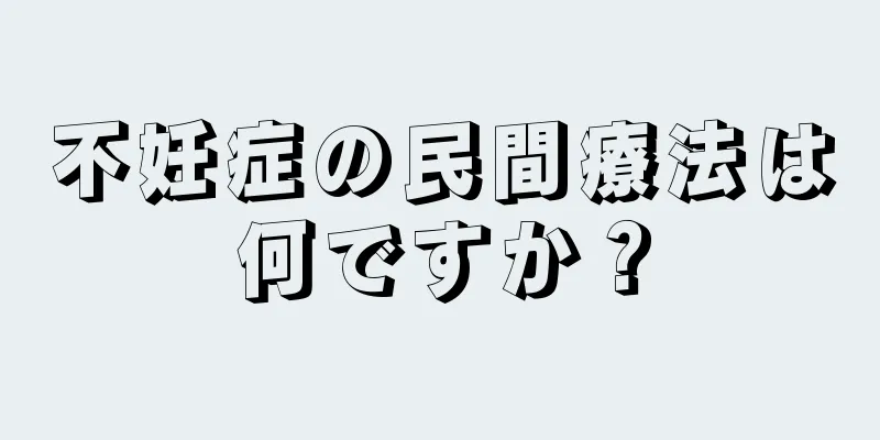 不妊症の民間療法は何ですか？