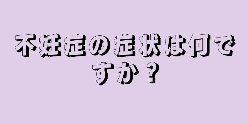 不妊症の症状は何ですか？
