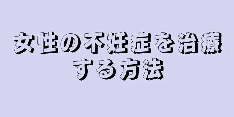 女性の不妊症を治療する方法