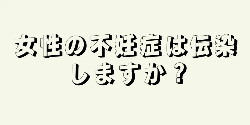 女性の不妊症は伝染しますか？