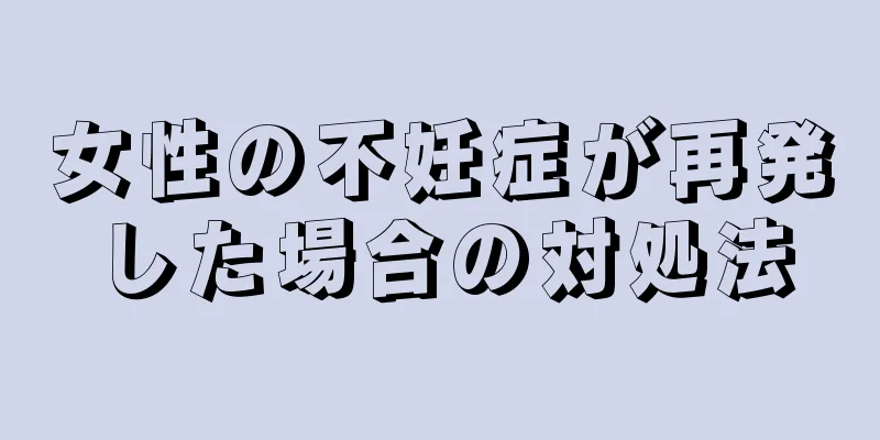 女性の不妊症が再発した場合の対処法