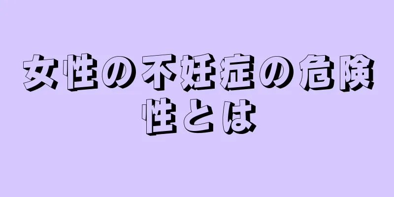 女性の不妊症の危険性とは