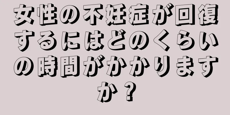 女性の不妊症が回復するにはどのくらいの時間がかかりますか？