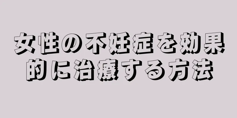 女性の不妊症を効果的に治療する方法