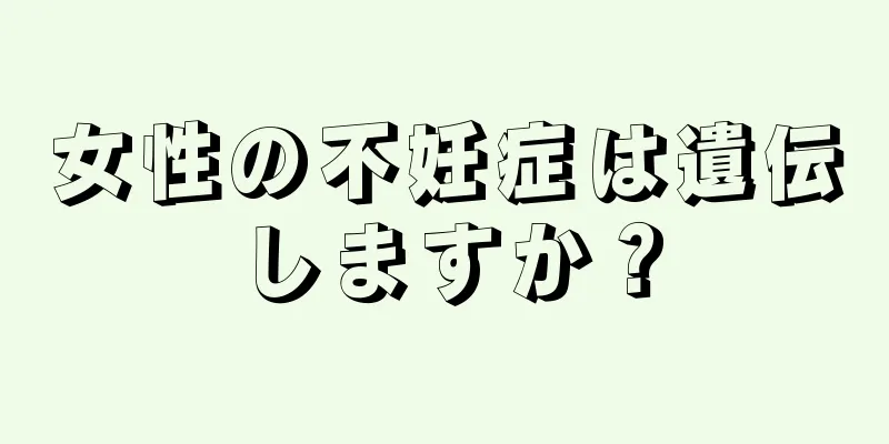 女性の不妊症は遺伝しますか？