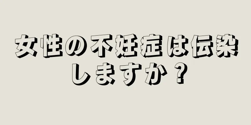 女性の不妊症は伝染しますか？