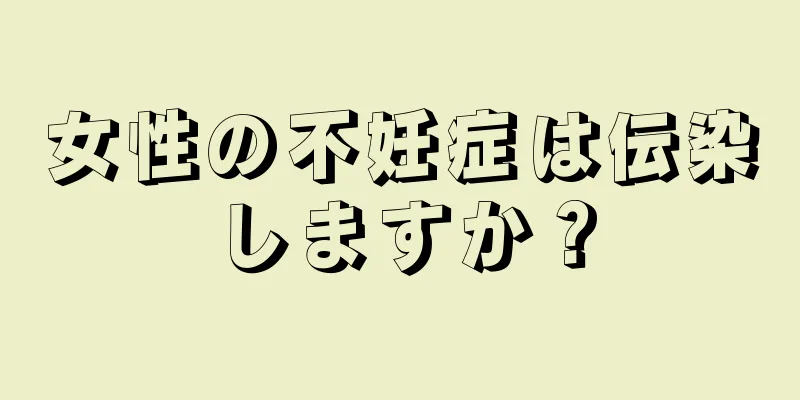 女性の不妊症は伝染しますか？