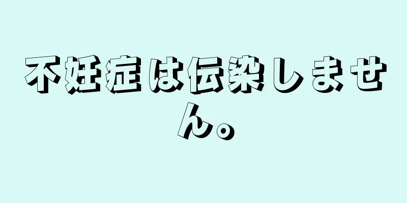 不妊症は伝染しません。