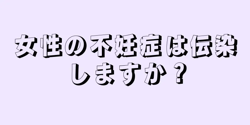 女性の不妊症は伝染しますか？