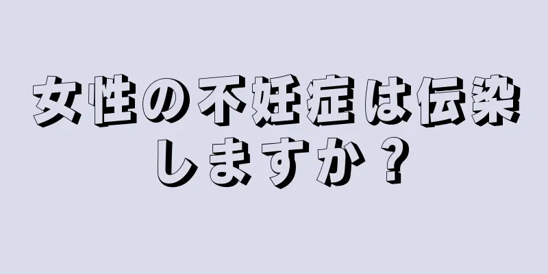 女性の不妊症は伝染しますか？