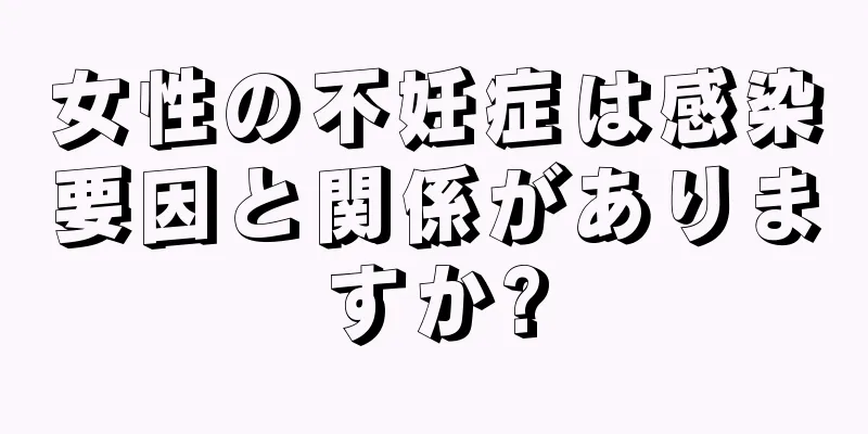 女性の不妊症は感染要因と関係がありますか?