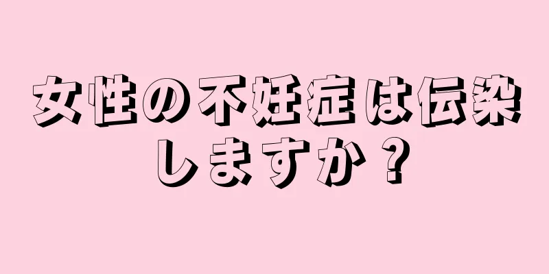 女性の不妊症は伝染しますか？
