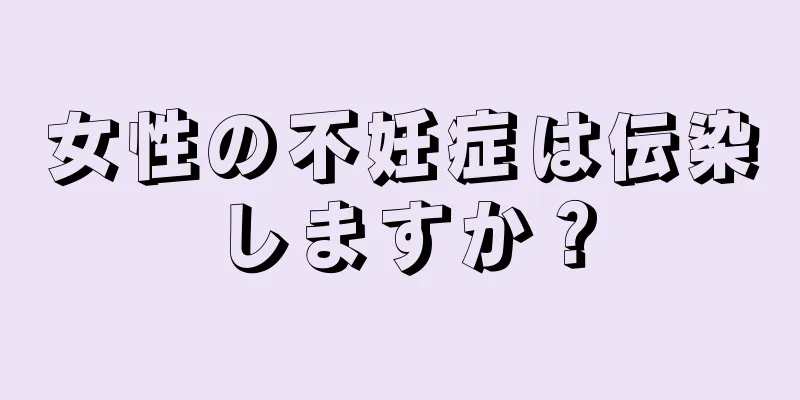 女性の不妊症は伝染しますか？