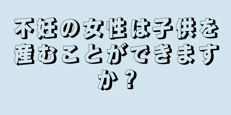 不妊の女性は子供を産むことができますか？