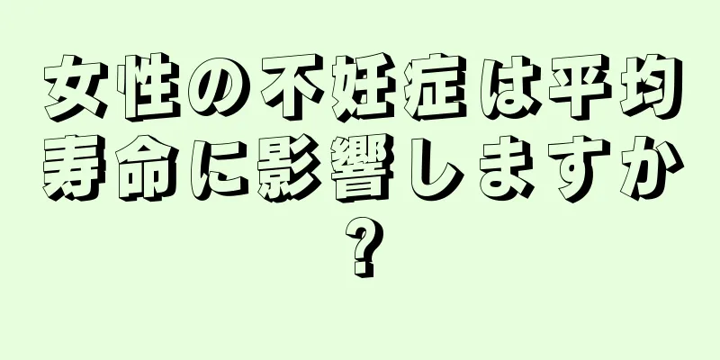 女性の不妊症は平均寿命に影響しますか?