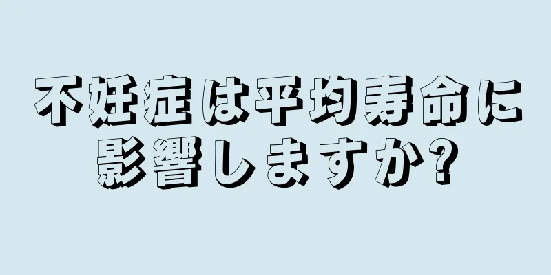 不妊症は平均寿命に影響しますか?