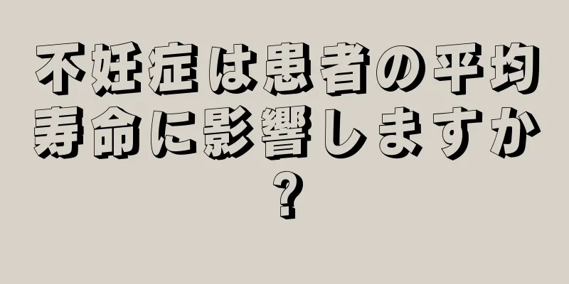 不妊症は患者の平均寿命に影響しますか?