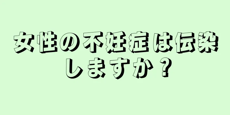 女性の不妊症は伝染しますか？