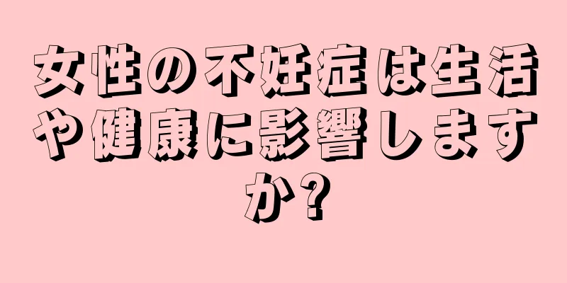 女性の不妊症は生活や健康に影響しますか?