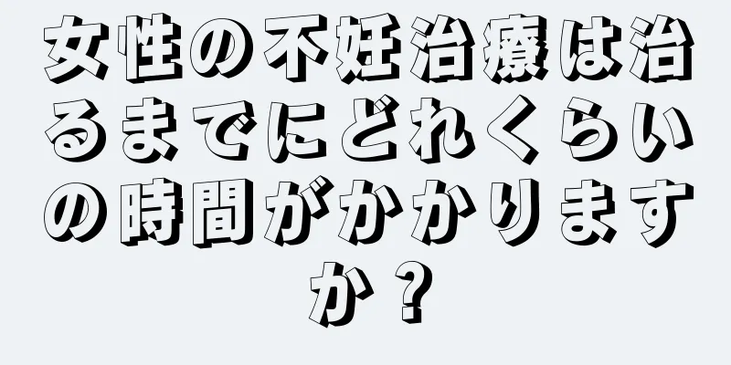 女性の不妊治療は治るまでにどれくらいの時間がかかりますか？