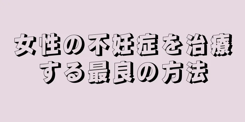 女性の不妊症を治療する最良の方法