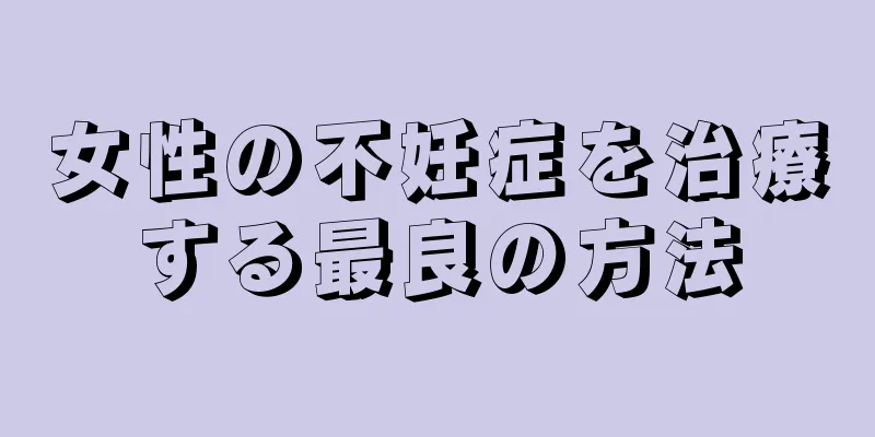 女性の不妊症を治療する最良の方法