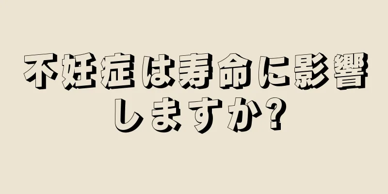 不妊症は寿命に影響しますか?