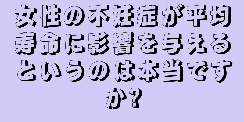 女性の不妊症が平均寿命に影響を与えるというのは本当ですか?