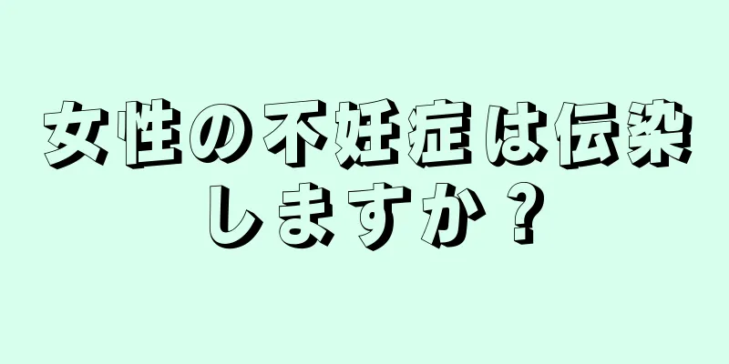 女性の不妊症は伝染しますか？