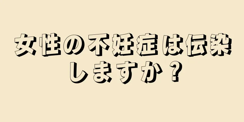 女性の不妊症は伝染しますか？