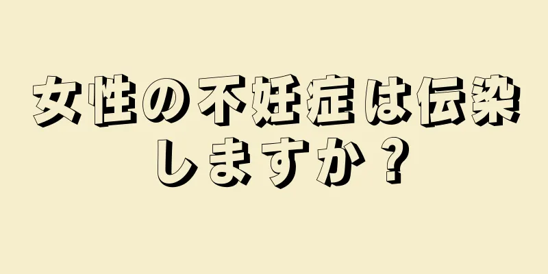 女性の不妊症は伝染しますか？